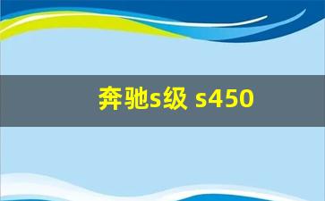 奔驰s级 s450 口碑评价,2019款奔驰s450四驱评价